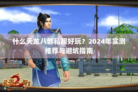 什么天龙八部私服好玩?2024年实测推荐与避坑指南 什么天龙八部私服好玩?2024年实测推荐与避坑指南