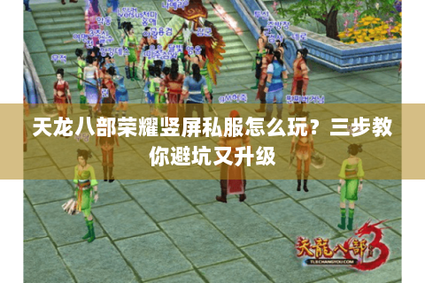 天龙八部荣耀竖屏私服怎么玩?三步教你避坑又升级 天龙八部荣耀竖屏私服怎么玩?三步教你避坑又升级