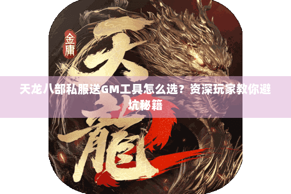 天龙八部私服送GM工具怎么选?资深玩家教你避坑秘籍 天龙八部私服送GM工具怎么选?资深玩家教你避坑秘籍
