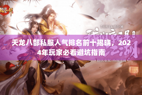 天龙八部私服人气排名前十揭晓，2024年玩家必看避坑指南