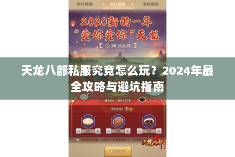 天龙八部私服究竟怎么玩?2024年最全攻略与避坑指南 天龙八部私服究竟怎么玩?2024年最全攻略与避坑指南