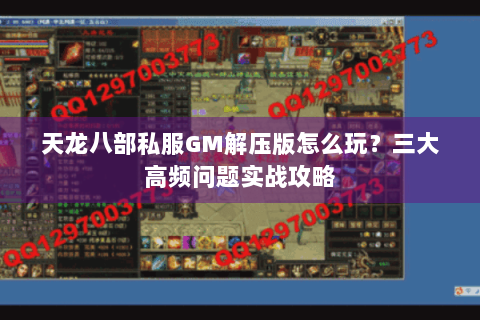 天龙八部私服GM解压版怎么玩?三大高频问题实战攻略 天龙八部私服GM解压版怎么玩?三大高频问题实战攻略