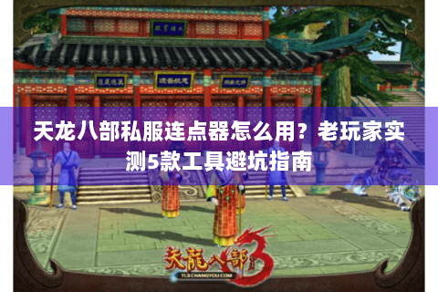 天龙八部私服连点器怎么用？老玩家实测5款工具避坑指南