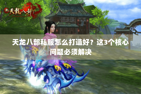 天龙八部私服怎么打造好？这3个核心问题必须解决