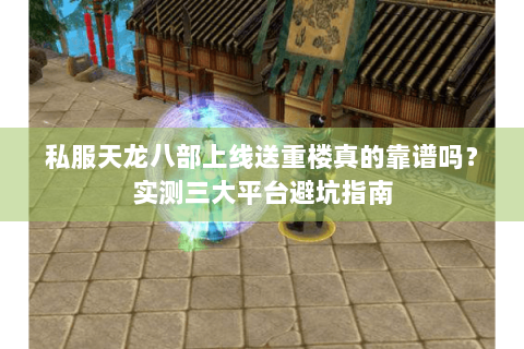 私服天龙八部上线送重楼真的靠谱吗？实测三大平台避坑指南