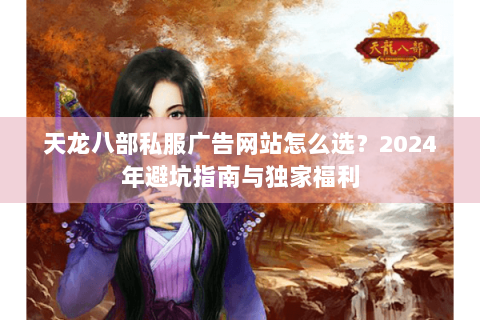 天龙八部私服广告网站怎么选？2024年避坑指南与独家福利