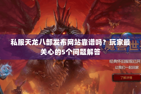 私服天龙八部发布网站靠谱吗？玩家最关心的5个问题解答