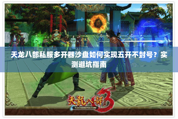 天龙八部私服多开器沙盘如何实现五开不封号？实测避坑指南