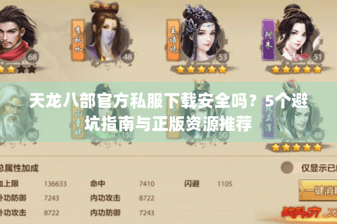 天龙八部官方私服下载安全吗？5个避坑指南与正版资源推荐
