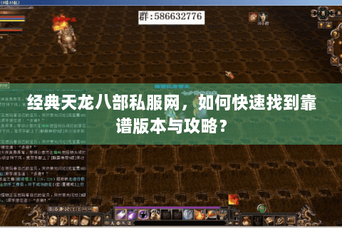 经典天龙八部私服网,如何快速找到靠谱版本与攻略? 经典天龙八部私服网,如何快速找到靠谱版本与攻略?