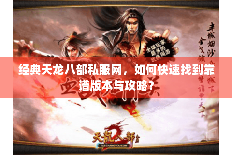 经典天龙八部私服网,如何快速找到靠谱版本与攻略? 经典天龙八部私服网,如何快速找到靠谱版本与攻略?