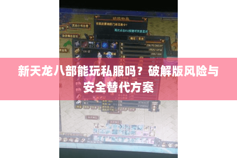 新天龙八部能玩私服吗?破解版风险与安全替代方案 新天龙八部能玩私服吗?破解版风险与安全替代方案