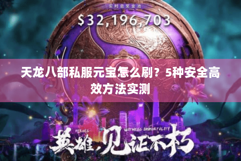 天龙八部私服元宝怎么刷?5种安全高效方法实测 天龙八部私服元宝怎么刷?5种安全高效方法实测
