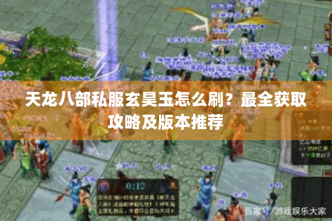 天龙八部私服玄昊玉怎么刷？最全获取攻略及版本推荐