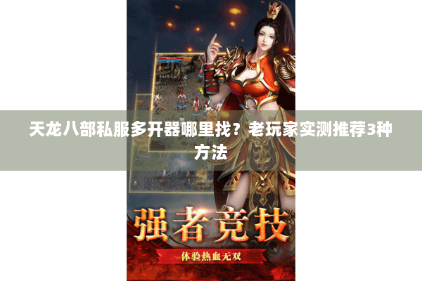 天龙八部私服多开器哪里找?老玩家实测推荐3种方法 天龙八部私服多开器哪里找?老玩家实测推荐3种方法