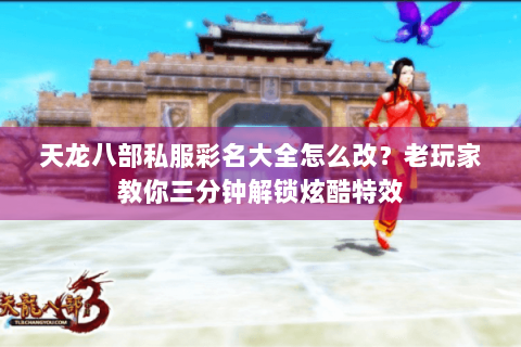 天龙八部私服彩名大全怎么改?老玩家教你三分钟解锁炫酷特效 天龙八部私服彩名大全怎么改?老玩家教你三分钟解锁炫酷特效
