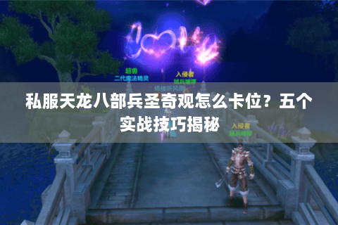 私服天龙八部兵圣奇观怎么卡位？五个实战技巧揭秘