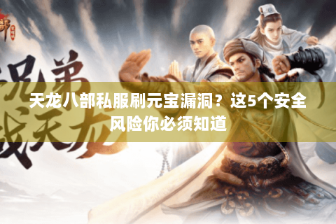 天龙八部私服刷元宝漏洞?这5个安全风险你必须知道 天龙八部私服刷元宝漏洞?这5个安全风险你必须知道