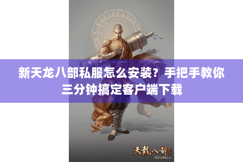 新天龙八部私服怎么安装？手把手教你三分钟搞定客户端下载