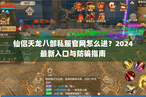 仙侣天龙八部私服官网怎么进？2024最新入口与防骗指南