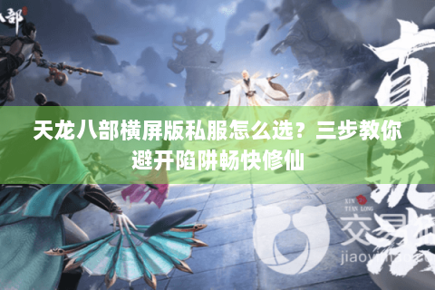 天龙八部横屏版私服怎么选？三步教你避开陷阱畅快修仙