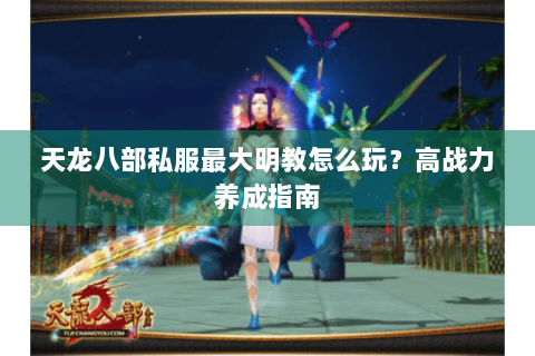 天龙八部私服最大明教怎么玩？高战力养成指南