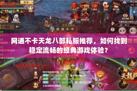 网通不卡天龙八部私服推荐，如何找到稳定流畅的经典游戏体验？
