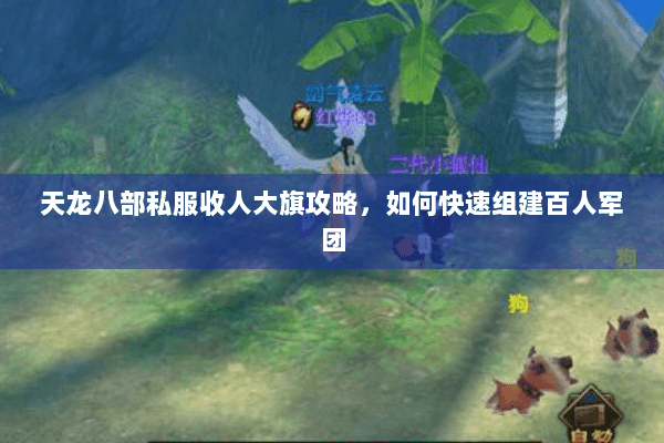 天龙八部私服收人大旗攻略，如何快速组建百人军团