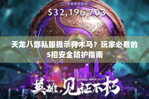 天龙八部私服提示有木马？玩家必看的5招安全防护指南