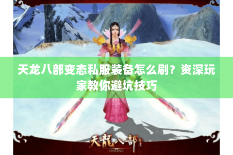 天龙八部变态私服装备怎么刷?资深玩家教你避坑技巧 天龙八部变态私服装备怎么刷?资深玩家教你避坑技巧