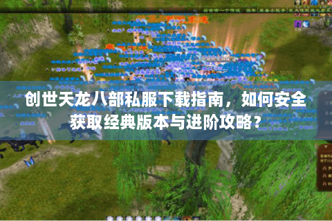 创世天龙八部私服下载指南,如何安全获取经典版本与进阶攻略? 创世天龙八部私服下载指南,如何安全获取经典版本与进阶攻略?