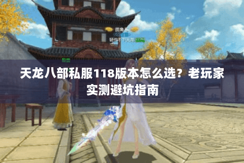 天龙八部私服118版本怎么选?老玩家实测避坑指南 天龙八部私服118版本怎么选?老玩家实测避坑指南