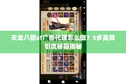 天龙八部sf广告代理怎么做？5步高效引流秘籍揭秘