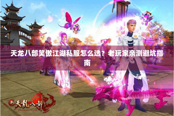 天龙八部笑傲江湖私服怎么选？老玩家亲测避坑指南