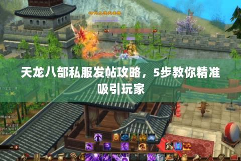 天龙八部私服发帖攻略,5步教你精准吸引玩家 天龙八部私服发帖攻略,5步教你精准吸引玩家