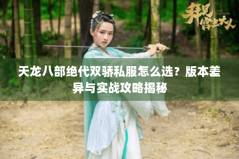 天龙八部绝代双骄私服怎么选？版本差异与实战攻略揭秘