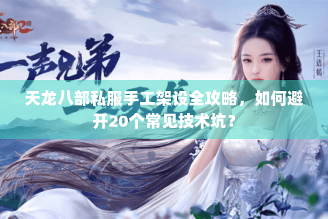 天龙八部私服手工架设全攻略，如何避开20个常见技术坑？