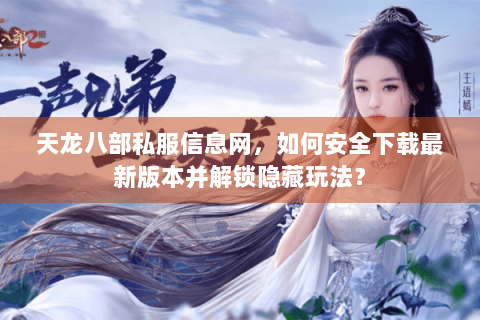 天龙八部私服信息网，如何安全下载最新版本并解锁隐藏玩法？