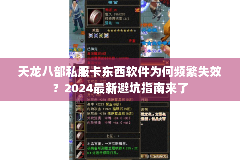 天龙八部私服卡东西软件为何频繁失效?2024最新避坑指南来了 天龙八部私服卡东西软件为何频繁失效?2024最新避坑指南来了
