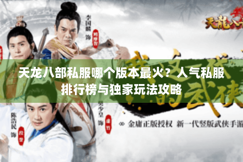 天龙八部私服哪个版本最火？人气私服排行榜与独家玩法攻略