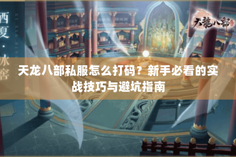 天龙八部私服怎么打码？新手必看的实战技巧与避坑指南