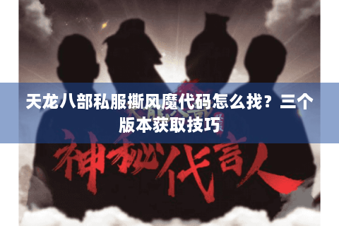 天龙八部私服撕风魔代码怎么找？三个版本获取技巧