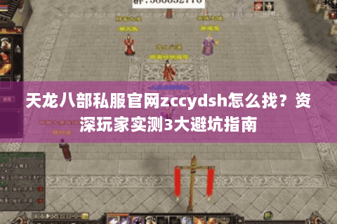 天龙八部私服官网zccydsh怎么找？资深玩家实测3大避坑指南