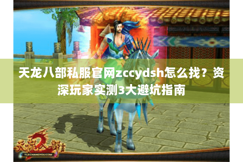 天龙八部私服官网zccydsh怎么找？资深玩家实测3大避坑指南