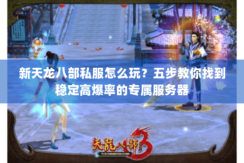 新天龙八部私服怎么玩?五步教你找到稳定高爆率的专属服务器 新天龙八部私服怎么玩?五步教你找到稳定高爆率的专属服务器