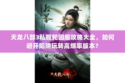 天龙八部3私服轮回服攻略大全,如何避开陷阱玩转高爆率版本? 天龙八部3私服轮回服攻略大全,如何避开陷阱玩转高爆率版本?