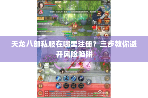 天龙八部私服在哪里注册?三步教你避开风险陷阱 天龙八部私服在哪里注册?三步教你避开风险陷阱