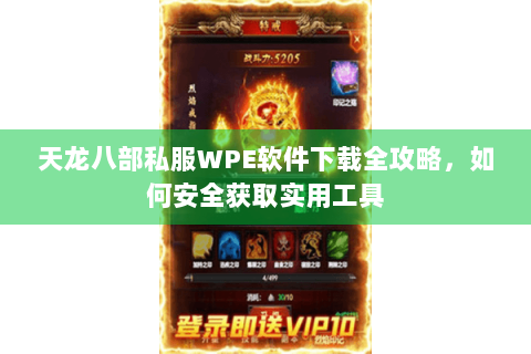 天龙八部私服WPE软件下载全攻略，如何安全获取实用工具