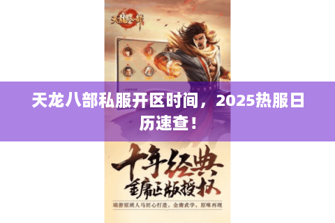 天龙八部私服开区时间,2025热服日历速查! 天龙八部私服开区时间,2025热服日历速查!