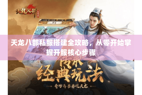 天龙八部私服搭建全攻略，从零开始掌握开服核心步骤